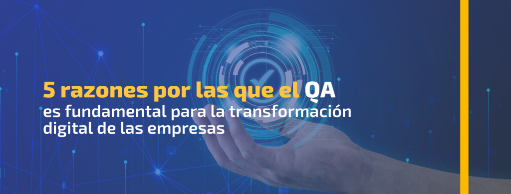5 razones por las que el QA es fundamental para la transformación digital de las empresas