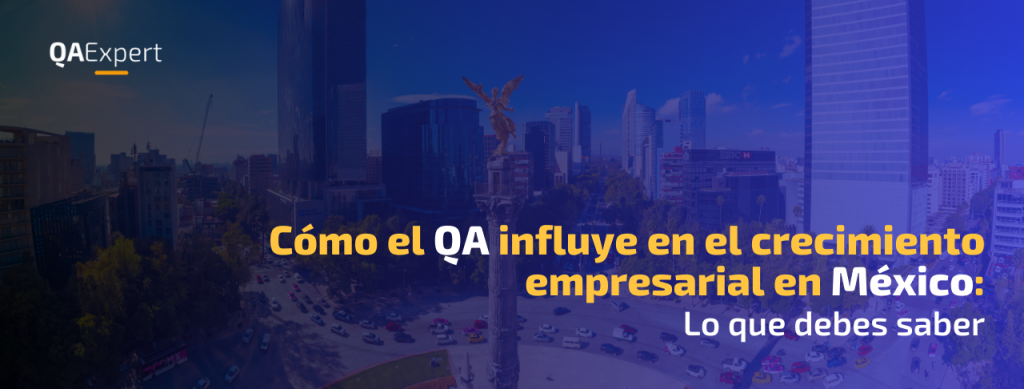 Cómo el QA influye en el crecimiento empresarial en México: Lo que debes saber